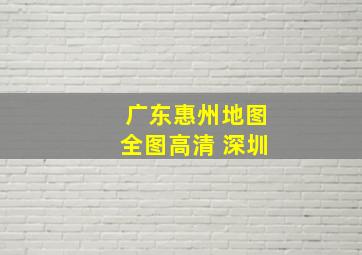 广东惠州地图全图高清 深圳